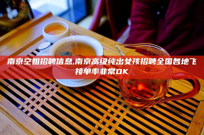 钦州南京空姐招聘信息,南京高级纯出女孩招聘全国各地飞接单率非常OK