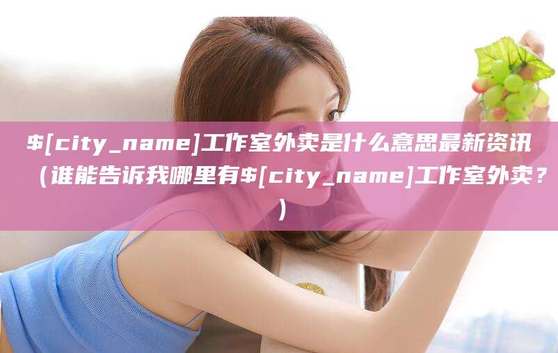 钦州工作室外卖是什么意思最新资讯(谁能告诉我哪里有钦州工作室外卖?)