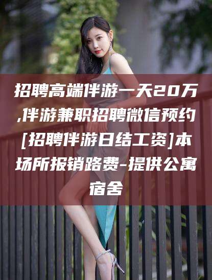 钦州招聘高端伴游一天20万,伴游兼职招聘微信预约[招聘伴游日结工资]本场所报销路费-提供公寓宿舍