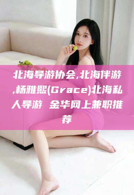 钦州北海导游协会,北海伴游,杨雅熙(Grace)北海私人导游 金华网上兼职推荐