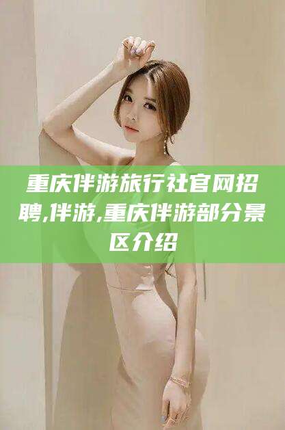 钦州重庆伴游旅行社官网招聘,伴游,重庆伴游部分景区介绍