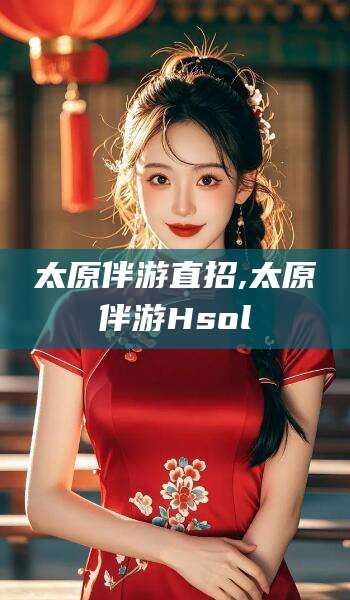 钦州太原伴游直招,太原伴游Hsol