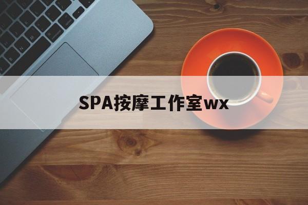 什么是spa按摩最新资讯（谁能告诉我哪里有钦州SPA按摩工作室wx？）