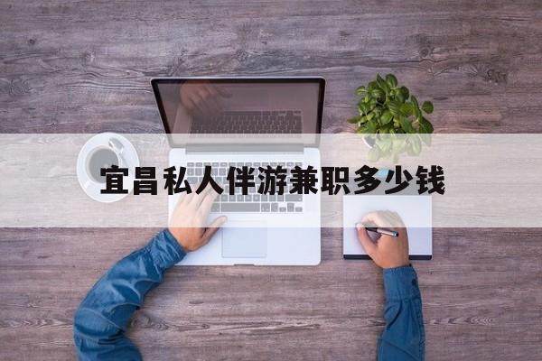 钦州关于宜昌私人伴游兼职多少钱的信息